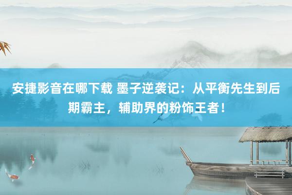 安捷影音在哪下载 墨子逆袭记：从平衡先生到后期霸主，辅助界的粉饰王者！