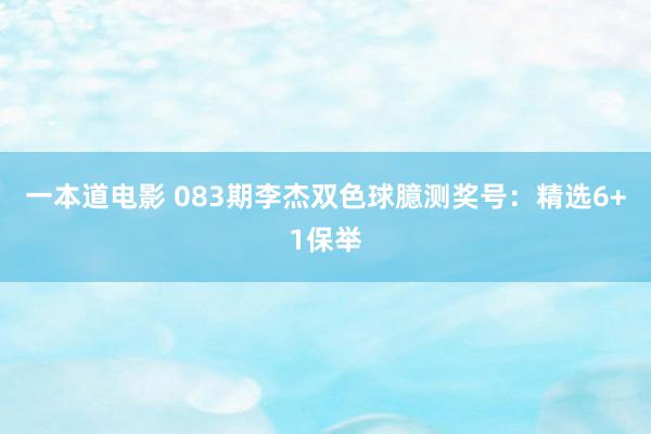 一本道电影 083期李杰双色球臆测奖号：精选6+1保举