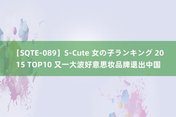 【SQTE-089】S-Cute 女の子ランキング 2015 TOP10 又一大波好意思妆品牌退出中国