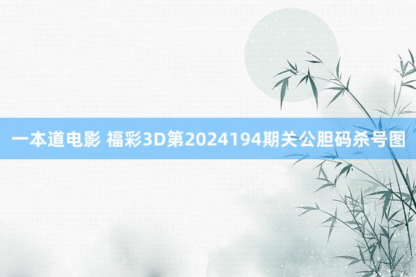 一本道电影 福彩3D第2024194期关公胆码杀号图