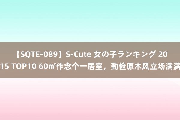 【SQTE-089】S-Cute 女の子ランキング 2015 TOP10 60㎡作念个一居室，勤俭原木风立场满满