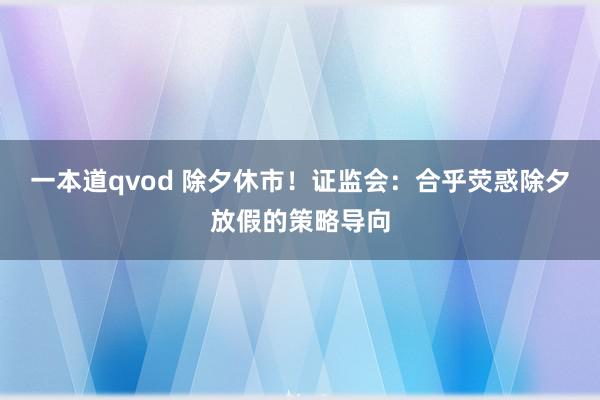 一本道qvod 除夕休市！证监会：合乎荧惑除夕放假的策略导向