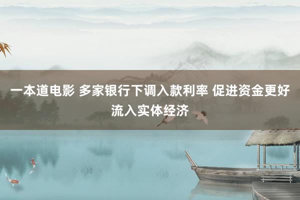 一本道电影 多家银行下调入款利率 促进资金更好流入实体经济