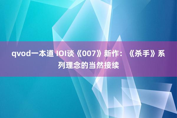 qvod一本道 IOI谈《007》新作：《杀手》系列理念的当然接续