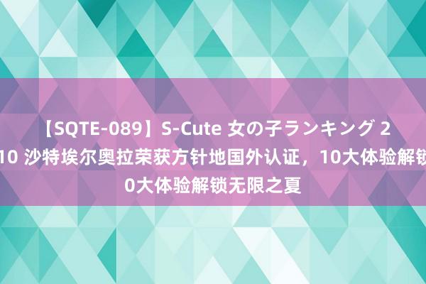 【SQTE-089】S-Cute 女の子ランキング 2015 TOP10 沙特埃尔奥拉荣获方针地国外认证，10大体验解锁无限之夏