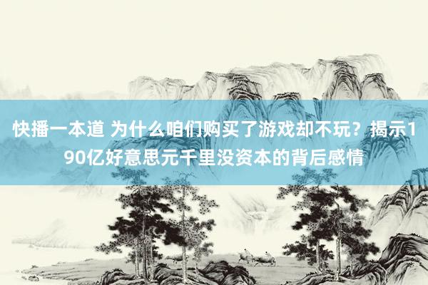 快播一本道 为什么咱们购买了游戏却不玩？揭示190亿好意思元千里没资本的背后感情