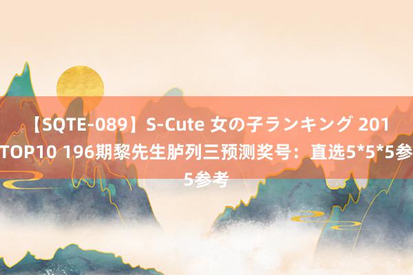 【SQTE-089】S-Cute 女の子ランキング 2015 TOP10 196期黎先生胪列三预测奖号：直选5*5*5参考