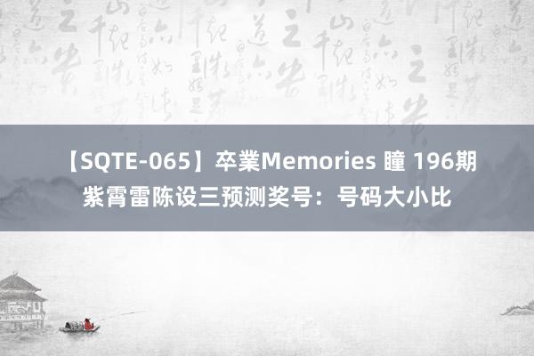 【SQTE-065】卒業Memories 瞳 196期紫霄雷陈设三预测奖号：号码大小比