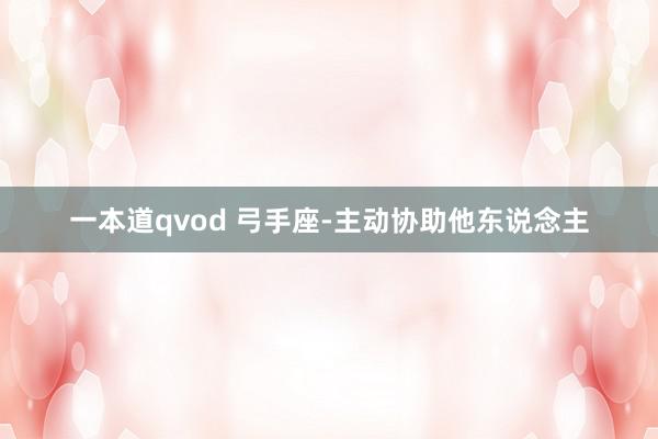 一本道qvod 弓手座-主动协助他东说念主