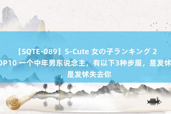 【SQTE-089】S-Cute 女の子ランキング 2015 TOP10 一个中年男东说念主，有以下3种步履，是发怵失去你