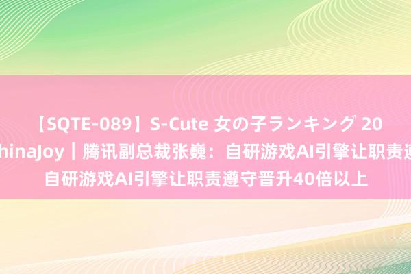 【SQTE-089】S-Cute 女の子ランキング 2015 TOP10 直击ChinaJoy｜腾讯副总裁张巍：自研游戏AI引擎让职责遵守晋升40倍以上