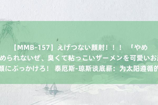 【MMB-157】えげつない顔射！！！ 「やめて！」と言われたってやめられないぜ、臭くて粘っこいザーメンを可愛いお顔にぶっかけろ！ 泰厄斯-琼斯谈底薪：为太阳遵循的契机对我来说最荒谬念念