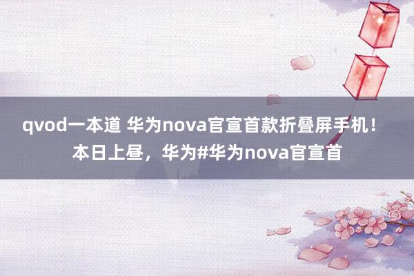 qvod一本道 华为nova官宣首款折叠屏手机！ 本日上昼，华为#华为nova官宣首