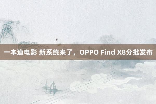 一本道电影 新系统来了，OPPO Find X8分批发布