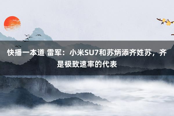 快播一本道 雷军：小米SU7和苏炳添齐姓苏，齐是极致速率的代表