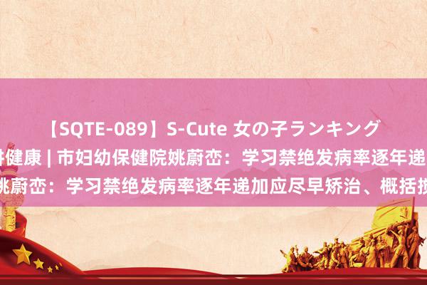 【SQTE-089】S-Cute 女の子ランキング 2015 TOP10 百名众人讲健康 | 市妇幼保健院姚蔚峦：学习禁绝发病率逐年递加应尽早矫治、概括搅扰