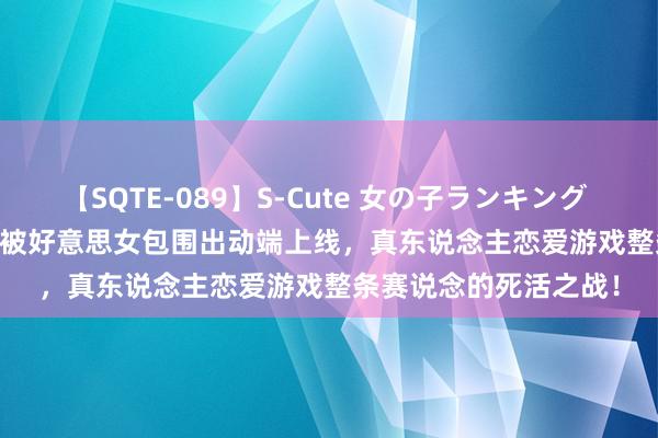 【SQTE-089】S-Cute 女の子ランキング 2015 TOP10 完蛋我被好意思女包围出动端上线，真东说念主恋爱游戏整条赛说念的死活之战！