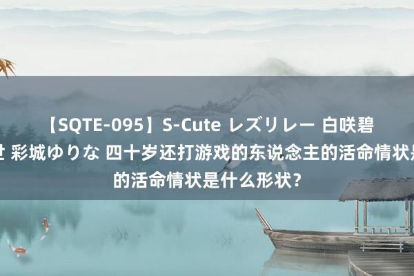 【SQTE-095】S-Cute レズリレー 白咲碧 瞳 有本沙世 彩城ゆりな 四十岁还打游戏的东说念主的活命情状是什么形状？