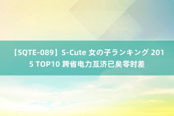 【SQTE-089】S-Cute 女の子ランキング 2015 TOP10 跨省电力互济已矣零时差