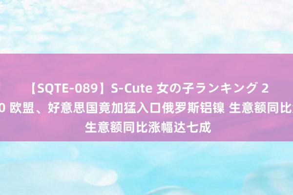 【SQTE-089】S-Cute 女の子ランキング 2015 TOP10 欧盟、好意思国竟加猛入口俄罗斯铝镍 生意额同比涨幅达七成