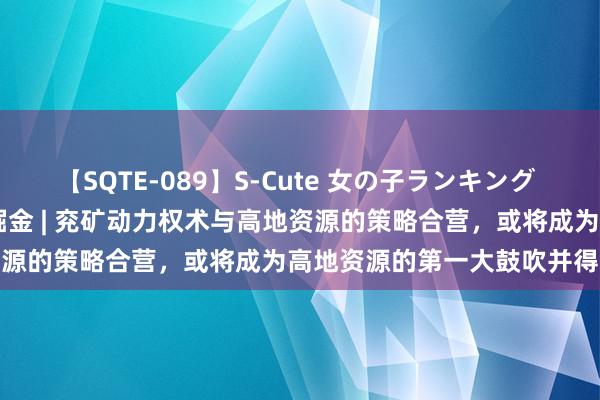 【SQTE-089】S-Cute 女の子ランキング 2015 TOP10 港股公告掘金 | 兖矿动力权术与高地资源的策略合营，或将成为高地资源的第一大鼓吹并得到法例权