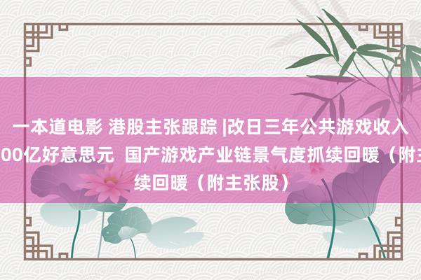 一本道电影 港股主张跟踪 |改日三年公共游戏收入或达3000亿好意思元  国产游戏产业链景气度抓续回暖（附主张股）