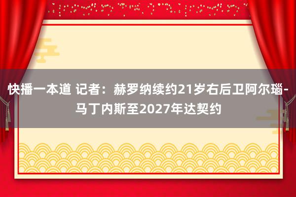 快播一本道 记者：赫罗纳续约21岁右后卫阿尔瑙-马丁内斯至2027年达契约