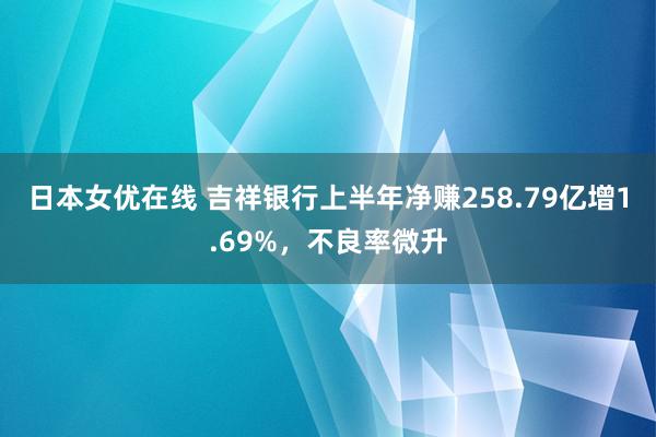 日本女优在线 吉祥银行上半年净赚258.79亿增1.69%，不良率微升