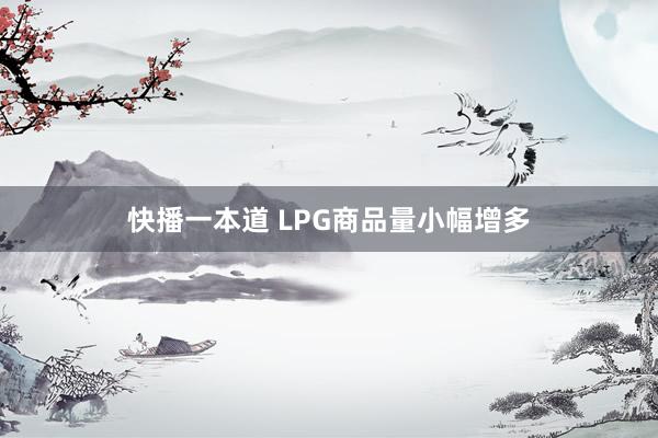 快播一本道 LPG商品量小幅增多