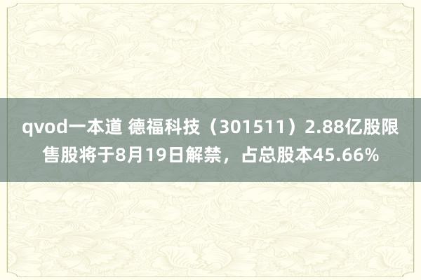 qvod一本道 德福科技（301511）2.88亿股限售股将于8月19日解禁，占总股本45.66%