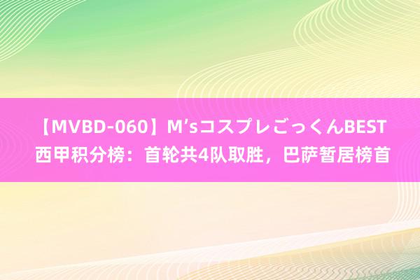 【MVBD-060】M’sコスプレごっくんBEST 西甲积分榜：首轮共4队取胜，巴萨暂居榜首