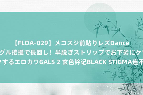 【FLOA-029】メコスジ前貼りレズDance オマ○コ喰い込みをローアングル接撮で長回し！半脱ぎストリップでお下劣にケツをシェイクするエロカワGALS 2 玄色钤记BLACK STIGMA连不上/进去黑屏/登录没响应/打不开游戏