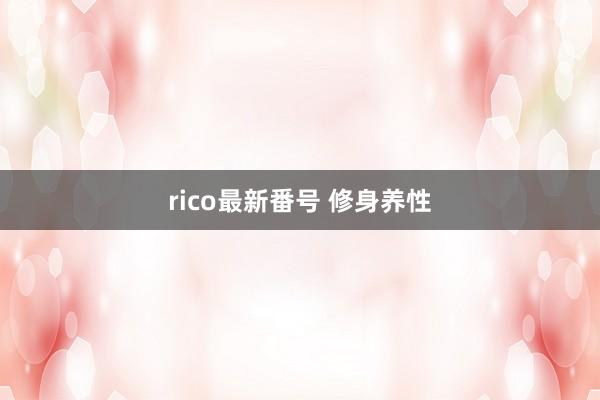 rico最新番号 修身养性