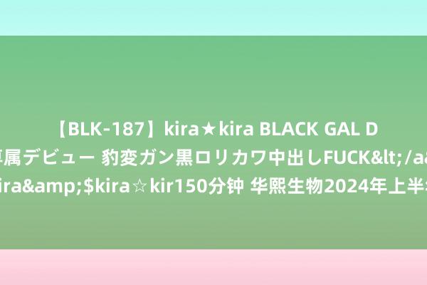 【BLK-187】kira★kira BLACK GAL DEBUT 日焼け黒ギャル専属デビュー 豹変ガン黒ロリカワ中出しFUCK</a>2014-10-19kira☆kira&$kira☆kir150分钟 华熙生物2024年上半年营收利润双下滑 变革之路尚需技术考据