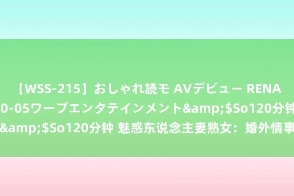 【WSS-215】おしゃれ読モ AVデビュー RENA</a>2012-10-05ワープエンタテインメント&$So120分钟 魅惑东说念主妻熟女：婚外情事的禁忌招引